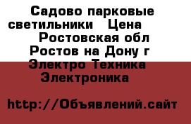 Садово парковые светильники › Цена ­ 1 000 - Ростовская обл., Ростов-на-Дону г. Электро-Техника » Электроника   
